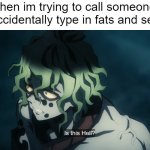 Gyutaro Is this place hell? | me when im trying to call someone fast but accidentally type in fats and send it: | image tagged in gyutaro is this place hell,funny,memes,relatable,demon slayer | made w/ Imgflip meme maker