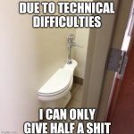 Half a shit | DUE TO TECHNICAL DIFFICULTIES; I CAN ONLY GIVE HALF A SHIT | image tagged in half a shit | made w/ Imgflip meme maker