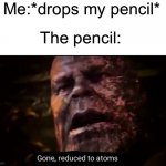 We all can relate to this | Me:*drops my pencil*; The pencil: | image tagged in thanos gone reduced to atoms,memes,funny,relatable memes | made w/ Imgflip meme maker