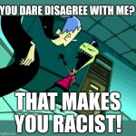 Zim Lies | YOU DARE DISAGREE WITH ME? THAT MAKES YOU RACIST! | image tagged in zim lies | made w/ Imgflip meme maker