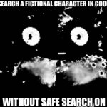 ._. | WHEN YOU SEARCH A FICTIONAL CHARACTER IN GOOGLE IMAGES; WITHOUT SAFE SEARCH ON | image tagged in freddy traumatized,google images | made w/ Imgflip meme maker