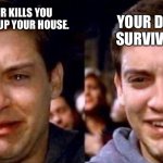 Peter Parker cry then smile | YOUR DOG SURVIVES. A CREEPER KILLS YOU AND BLOWS UP YOUR HOUSE. | image tagged in peter parker cry then smile | made w/ Imgflip meme maker