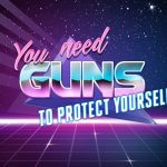 You need guns to protect yourself