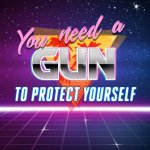 You need a gun to protect yourself