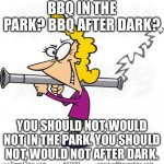 Bazooka girl | BBQ IN THE PARK? BBQ AFTER DARK? YOU SHOULD NOT, WOULD NOT IN THE PARK. YOU SHOULD NOT, WOULD NOT AFTER DARK. | image tagged in bazooka girl | made w/ Imgflip meme maker