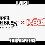 Super Smash Bros Ultimate X Blank | I WISH; THIS HAPPENS | image tagged in super smash bros ultimate x blank | made w/ Imgflip meme maker