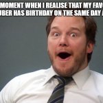 YESS | THAT MOMENT WHEN I REALISE THAT MY FAVORITE YOUTUBER HAS BIRTHDAY ON THE SAME DAY AS ME: | image tagged in oooohhhh | made w/ Imgflip meme maker