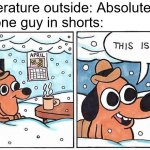 there's always that one kid | Temperature outside: Absolute zero
That one guy in shorts: | image tagged in this is fine snow,freezing,freezing cold,absolute zero,temperature,that one kid | made w/ Imgflip meme maker