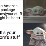 Baby Yoda happy then sad | An Amazon package comes(your stuff might be here); It's your mom's stuff | image tagged in baby yoda happy then sad,amazon | made w/ Imgflip meme maker