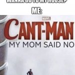 No. | FRIEND: "HEY DO YOU WANNA GO TO MY HOUSE?"; ME: | image tagged in cant man,friends | made w/ Imgflip meme maker