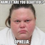 Hamlet | HAMLET: ARE YOU BEAUTIFUL? OPHELIA: | image tagged in ugly mugshot woman | made w/ Imgflip meme maker