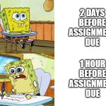 High school for you! | 2 DAYS BEFORE ASSIGNMENT DUE; 1 HOUR BEFORE ASSIGNMENT DUE | image tagged in spongebob school struggle | made w/ Imgflip meme maker