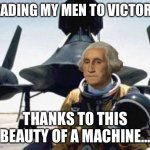 George washington SR71 | LEADING MY MEN TO VICTORY; THANKS TO THIS BEAUTY OF A MACHINE… | image tagged in george washington sr-71,history,funny,fun | made w/ Imgflip meme maker