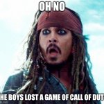 JACK SPARROW OH NO | OH NO; THE BOYS LOST A GAME OF CALL OF DUTY | image tagged in jack sparrow oh no | made w/ Imgflip meme maker