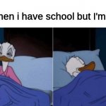 *Goes back to sleep* | Me when I have school but I'm sick: | image tagged in sleeping donald duck | made w/ Imgflip meme maker