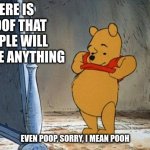 proof that people will upvote anything they see | HERE IS PROOF THAT PEOPLE WILL UPVOTE ANYTHING; EVEN POOP, SORRY, I MEAN POOH | image tagged in winnie the pooh,funny,memes,experiment,pooh,society | made w/ Imgflip meme maker