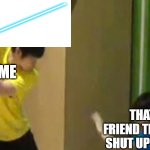 Guitar hit | ME; THAT ONE FRIEND THAT WON'T SHUT UP FOR ONCE | image tagged in guitar hit,star wars,lightsaber | made w/ Imgflip meme maker