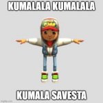 kumala savesta | KUMALALA KUMALALA; KUMALA SAVESTA | image tagged in subway surfers t-pose | made w/ Imgflip meme maker
