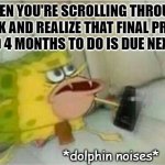 Time To Start That Final Project | WHEN YOU'RE SCROLLING THROUGH TIKTOK AND REALIZE THAT FINAL PROJECT YOU HAD 4 MONTHS TO DO IS DUE NEXT WEEK:; *dolphin noises* | image tagged in spongegar phone,college,procrastination | made w/ Imgflip meme maker
