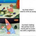 Patrick smart dumb reversed | my brain when I need to write an essay; my brain making the perfect horror movie plot to scare me with a nightmare | image tagged in patrick smart dumb reversed,brain,fun,relateable | made w/ Imgflip meme maker