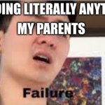 failure | ME DOING LITERALLY ANYTHING:; MY PARENTS | image tagged in failure | made w/ Imgflip meme maker