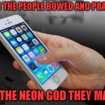 Prophetic Songs | AND THE PEOPLE BOWED AND PRAYED; TO THE NEON GOD THEY MADE | image tagged in cellphone | made w/ Imgflip meme maker