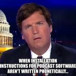 Another reason for this blank stare... | WHEN INSTALLATION INSTRUCTIONS FOR PODCAST SOFTWARE AREN'T WRITTEN PHONETICALLY... | image tagged in more confused than ever,humor,fired | made w/ Imgflip meme maker