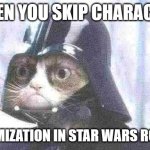 Grumpy Cat Star Wars | WHEN YOU SKIP CHARACTER; CUSTOMIZATION IN STAR WARS ROLEPLAY | image tagged in memes,grumpy cat star wars,grumpy cat | made w/ Imgflip meme maker