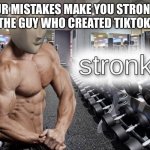 TikTok is really a mistake | “YOUR MISTAKES MAKE YOU STRONGER”
THE GUY WHO CREATED TIKTOK: | image tagged in meme man stronk,tiktok sucks | made w/ Imgflip meme maker