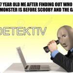 master detective, better than sherlock holmes | 7 YEAR OLD ME AFTER FINDING OUT WHO THE MONSTER IS BEFORE SCOOBY AND THE GANG | image tagged in meme man detective,scooby doo,memes | made w/ Imgflip meme maker