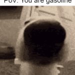 I know smelling gasoline is bad for you but GASOLINE SMELLS AMAZING | PoV: You are gasoline | image tagged in memes,gasoline,smell | made w/ Imgflip video-to-gif maker