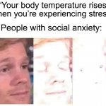 Literally me… | “Your body temperature rises when you’re experiencing stress”; People with social anxiety: | image tagged in blinking guy bright,memes,funny,true story,relatable memes,anxiety | made w/ Imgflip meme maker