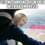 ski dver | 7 Y/O ME JUMPING OFF MY BED 
WITH AN UMBRELLA; ski dver | image tagged in ski dver,memes | made w/ Imgflip meme maker