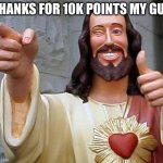 thanks | THANKS FOR 10K POINTS MY GUY | image tagged in jesus thanks you | made w/ Imgflip meme maker