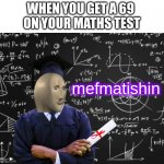 mefmatishin | WHEN YOU GET A 69 
ON YOUR MATHS TEST; mefmatishin | image tagged in mefmatishin,memes | made w/ Imgflip meme maker