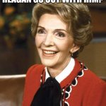 Nancy Reagan | WOULD NANCY REAGAN GO OUT WITH HIM? JUST SAY NO | image tagged in nancy reagan | made w/ Imgflip meme maker
