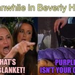 taclivE has a new blanket | meanwhile in Beverly Hills…; PURPLE ISN’T YOUR COLOR; THAT’S MY BLANKET! | image tagged in woman yelling at taclive,memes,raycat,taclive | made w/ Imgflip meme maker