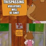 DW Sign Won't Stop Me Because I Can't Read | NO TRESPASSING; VIOLATORS WILL BE SHOT; NO TRESPASSING
VIOLATORS WILL BE SHOT | image tagged in dw sign won't stop me because i can't read | made w/ Imgflip meme maker