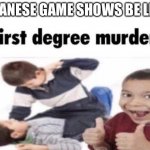 How are they legal? | JAPANESE GAME SHOWS BE LIKE: | image tagged in idek anymore,memes,funny,game show,why are you reading this | made w/ Imgflip meme maker