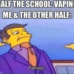 Me and my air breathers staying strong | HALF THE SCHOOL: VAPING; ME & THE OTHER HALF: | image tagged in skinner pathetic,school,funny | made w/ Imgflip meme maker