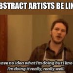 hi | ABSTRACT ARTISTS BE LIKE | image tagged in i have no idea what im doing | made w/ Imgflip meme maker