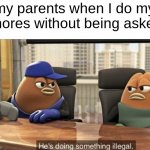 I do chores without being asked a lot, just my parents think that they ask me to do it first, idk y | my parents when I do my chores without being asked | image tagged in he's doing something illegal | made w/ Imgflip meme maker