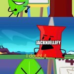 so true here! | LEAFY X FIREY IS CANON; BFDI FANS; JACKNJELLIFY; BFDI FANS | image tagged in bfdi i doubt it | made w/ Imgflip meme maker