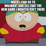 Angry-Cartman | WHEN I FIND GO TO WALMART AND SEE THAT THE NEW GAME I WANTED ISN'T THERE | image tagged in angry-cartman | made w/ Imgflip meme maker