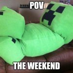 IS SATURDAY | POV; THE WEEKEND | image tagged in creeper on a couch | made w/ Imgflip meme maker