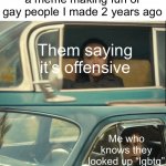 Meme #843 | Somebody: comments on a meme making fun of gay people I made 2 years ago; Them saying it’s offensive; Me who knows they looked up “lgbtq” | image tagged in vanya and five,gay,lgbtq,lesbian,lgbt,transgender | made w/ Imgflip meme maker