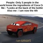 Everyone be stupid fr(the ingredients are just at the back of the bottle) | People: Only 3 people in the world know the ingredients of Coca Cola
Me : *Looks at the back of the bottle*
Also me : I am now the 4th | image tagged in memes,funny,relatable,coca cola,coke,front page plz | made w/ Imgflip meme maker