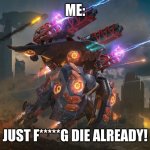 War Robots: POV: you are dead meat. | ME:; JUST F*****G DIE ALREADY! | image tagged in war robots pov you are dead meat | made w/ Imgflip meme maker