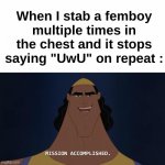 I have nothing against femboys, just a slander | When I stab a femboy multiple times in the chest and it stops saying "UwU" on repeat : | image tagged in memes,funny,relatable,femboy,homicide,front page plz | made w/ Imgflip meme maker
