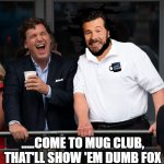 Tuck em all | POKEMEME; .....COME TO MUG CLUB, THAT'LL SHOW 'EM DUMB FOX | image tagged in tucker and trump - closeup | made w/ Imgflip meme maker